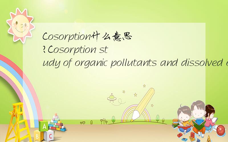 Cosorption什么意思?Cosorption study of organic pollutants and dissolved organic matter in a soil