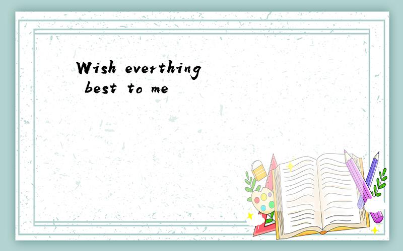 Wish everthing best to me