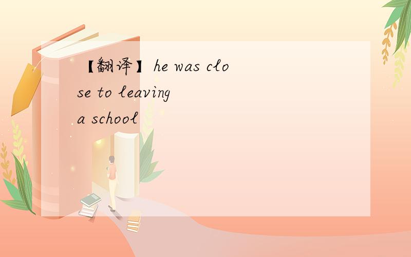【翻译】he was close to leaving a school