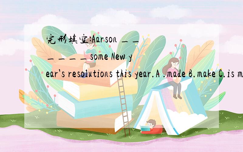 完形填空:Aarson ______some New year's resolutions this year.A .made B.make C.is make D.making