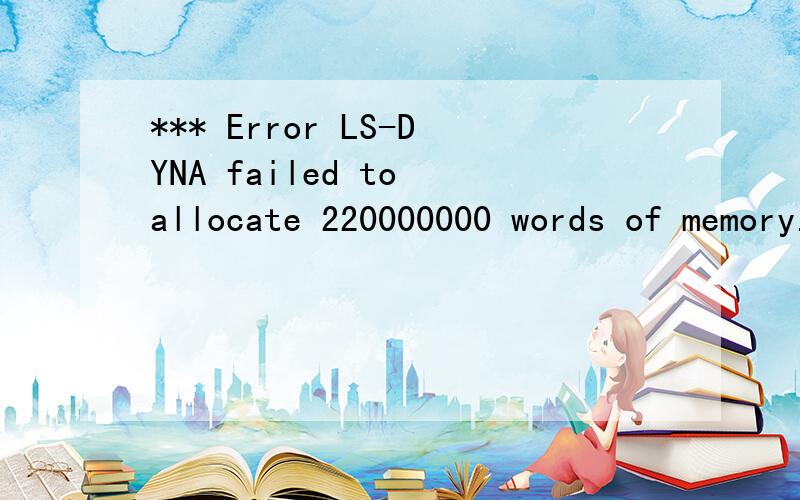 *** Error LS-DYNA failed to allocate 220000000 words of memory.