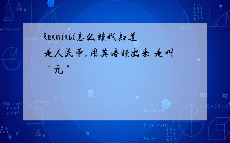 Renminbi怎么读我知道是人民币,用英语读出来 是叫 “ 元 