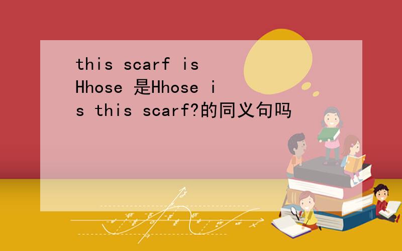 this scarf is Hhose 是Hhose is this scarf?的同义句吗