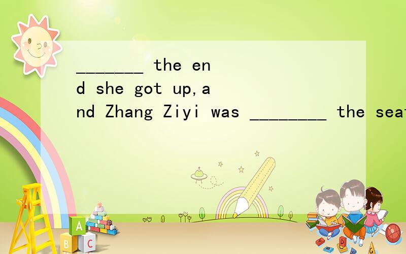 _______ the end she got up,and Zhang Ziyi was ________ the seat beside her.