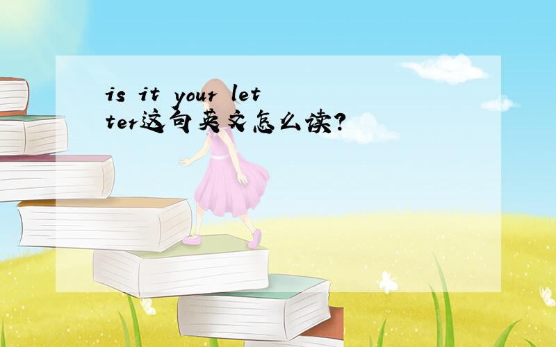 is it your letter这句英文怎么读?