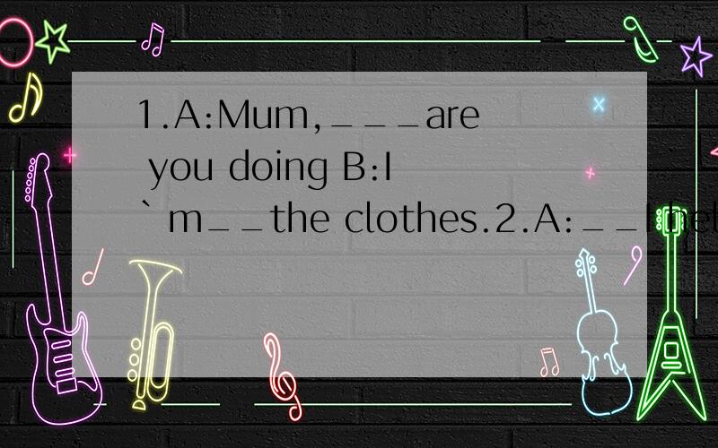 1.A:Mum,___are you doing B:I`m__the clothes.2.A:__I help?b：ok!Can you—— ——the clothes?a：no problem从can、hang、out、what、Washing、分别选择填写在空里