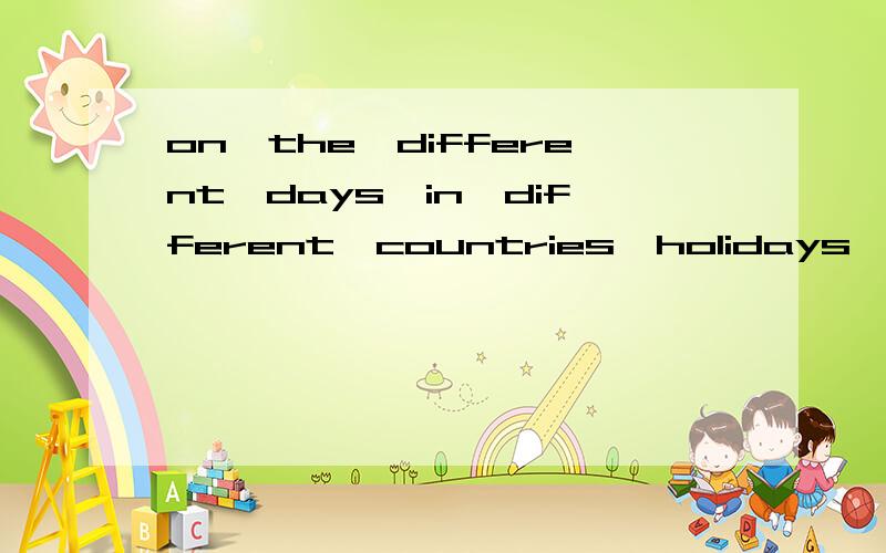 on,the,different,days,in,different,countries,holidays,are,national(连词成句)