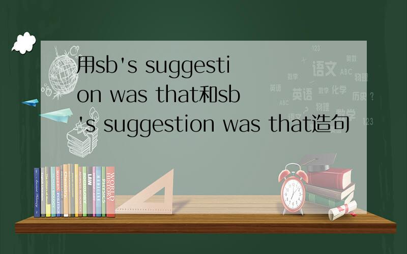 用sb's suggestion was that和sb's suggestion was that造句