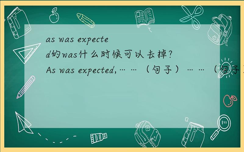 as was expected的was什么时候可以去掉?As was expected,……（句子）……（句子）+as expected.上面这两种一个有was 一个没有was,到底什么时候可以省略was什么时候不可以省略?