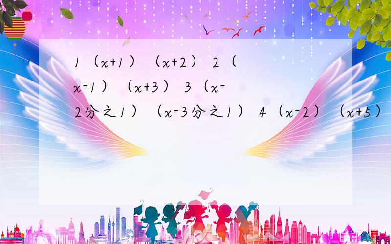 1（x+1）（x+2） 2（x-1）（x+3） 3（x-2分之1）（x-3分之1） 4（x-2）（x+5） 观察上面的等式 用式子表示