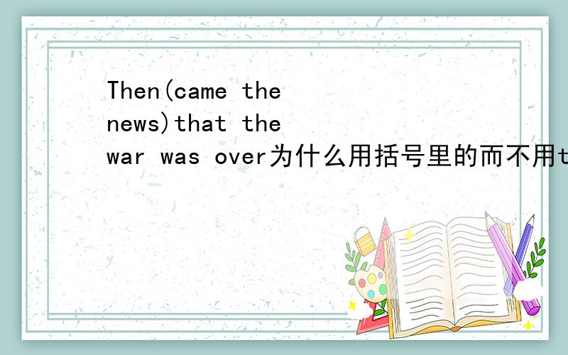 Then(came the news)that the war was over为什么用括号里的而不用the news camethen后面需要部分倒装?