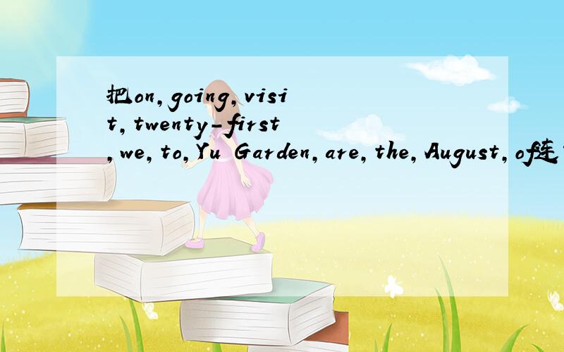 把on,going,visit,twenty-first,we,to,Yu Garden,are,the,August,of连词成句