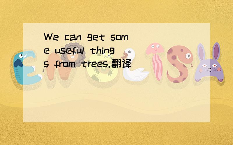 We can get some useful things from trees.翻译