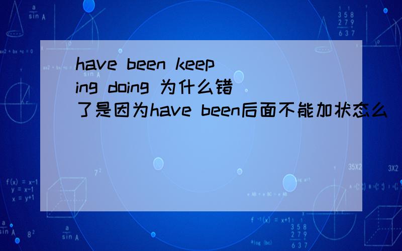have been keeping doing 为什么错了是因为have been后面不能加状态么