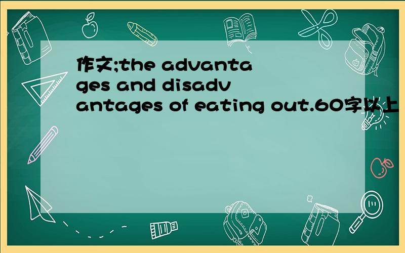 作文;the advantages and disadvantages of eating out.60字以上