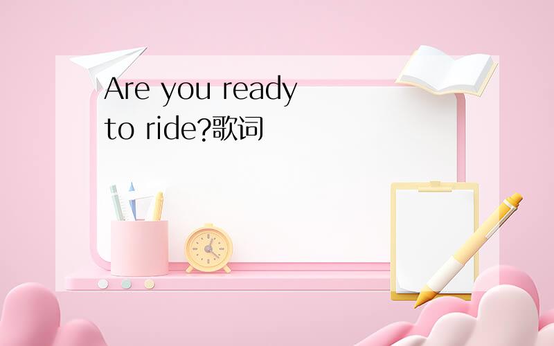 Are you ready to ride?歌词