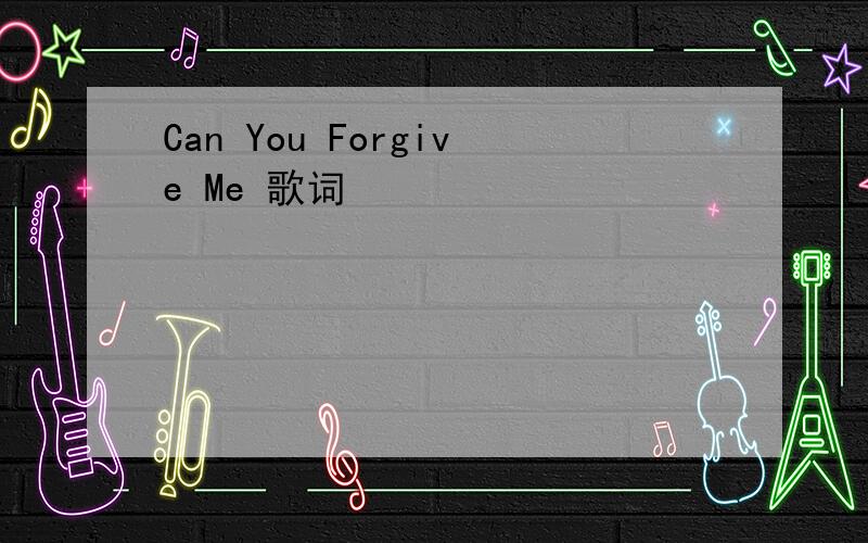 Can You Forgive Me 歌词