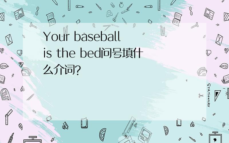 Your baseball is the bed问号填什么介词?