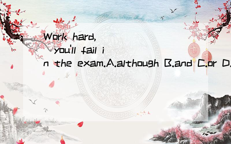 Work hard,_____you'll fail in the exam.A.although B.and C.or D.inless 为什么选or?ABD为什么不可以?