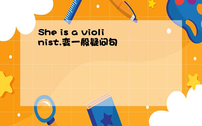 She is a violinist.变一般疑问句