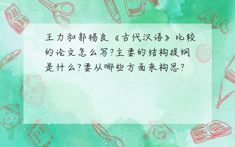王力和郭锡良《古代汉语》比较的论文怎么写?主要的结构提纲是什么?要从哪些方面来构思?