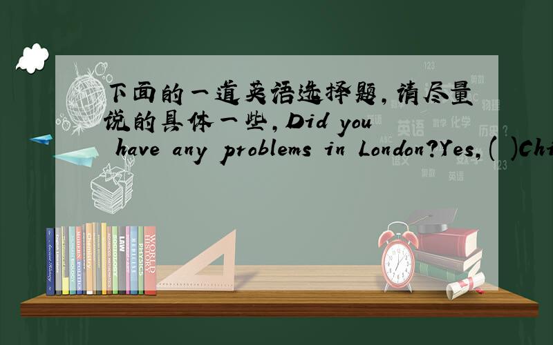 下面的一道英语选择题,请尽量说的具体一些,Did you have any problems in London?Yes,( )Chinese food like rice.A.finding B.to find为什么括号里填的是A不是B啊?