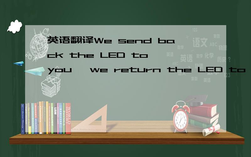 英语翻译We send back the LED to you ,we return the LED to you 哪一个正确呢return 好像也可以做及物动词吧.动作和状态能不能具体一点