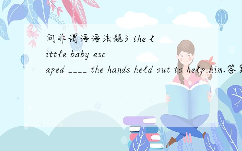 问非谓语语法题3 the little baby escaped ____ the hands held out to help him.答案是touching,我想问为什么不是from touching,不是escape from doing吗?