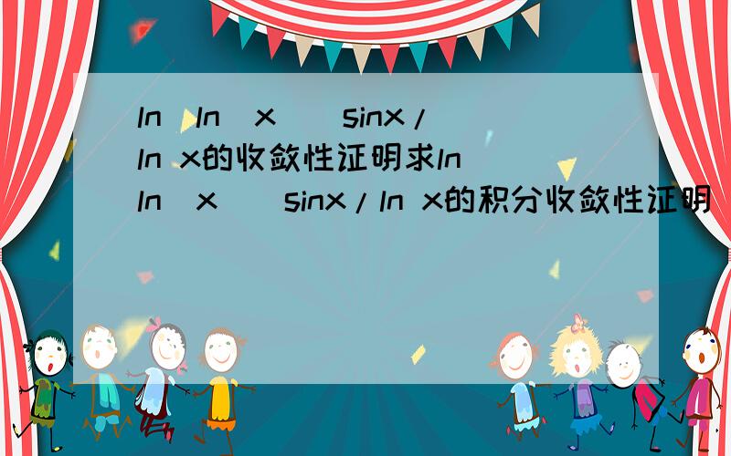ln(ln(x))sinx/ln x的收敛性证明求ln(ln(x))sinx/ln x的积分收敛性证明(从e到正无穷)