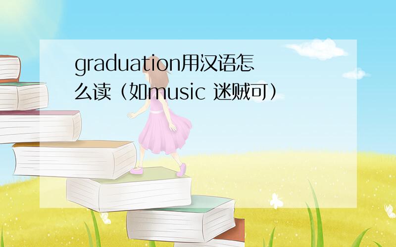graduation用汉语怎么读（如music 迷贼可）