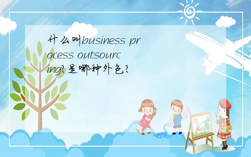 什么叫business process outsourcing?是哪种外包?