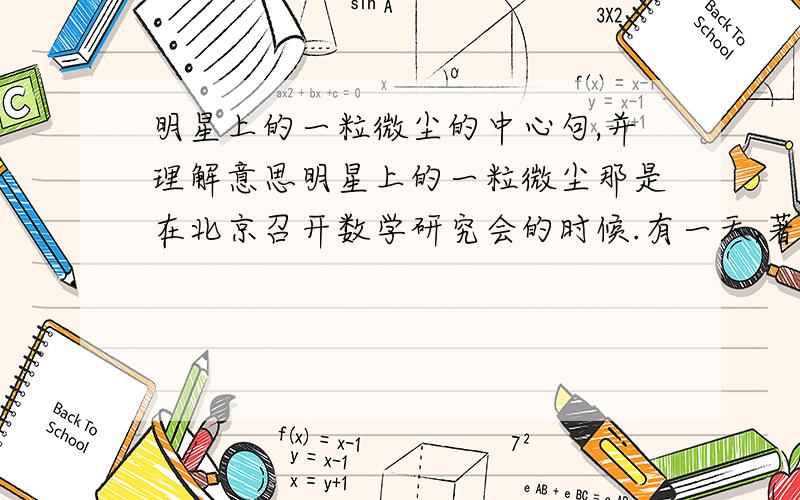 明星上的一粒微尘的中心句,并理解意思明星上的一粒微尘那是在北京召开数学研究会的时候.有一天,著名的数学家华罗庚收到了一位普通中学青年教师的来信.信的大意是：我读了您写的《堆