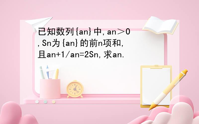 已知数列{an}中,an＞0,Sn为{an}的前n项和,且an+1/an=2Sn,求an.