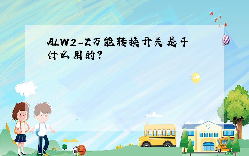 ALW2-Z万能转换开关是干什么用的?
