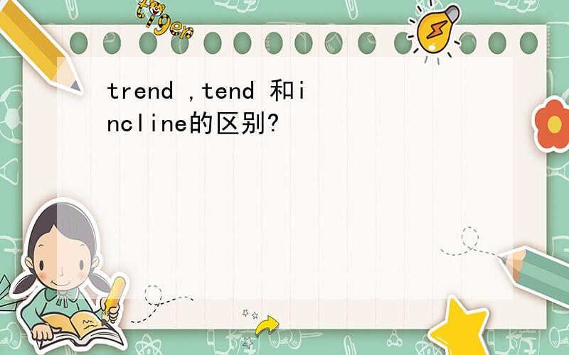 trend ,tend 和incline的区别?