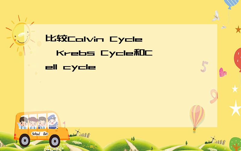 比较Calvin Cycle,Krebs Cycle和Cell cycle