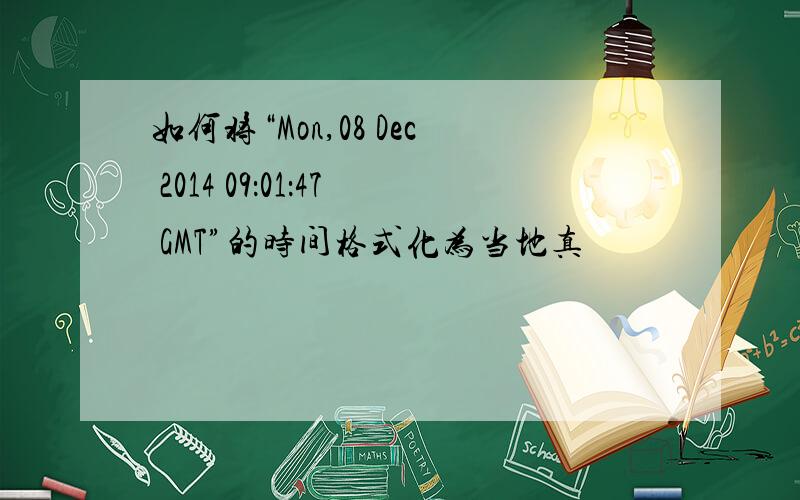 如何将“Mon,08 Dec 2014 09：01：47 GMT”的时间格式化为当地真