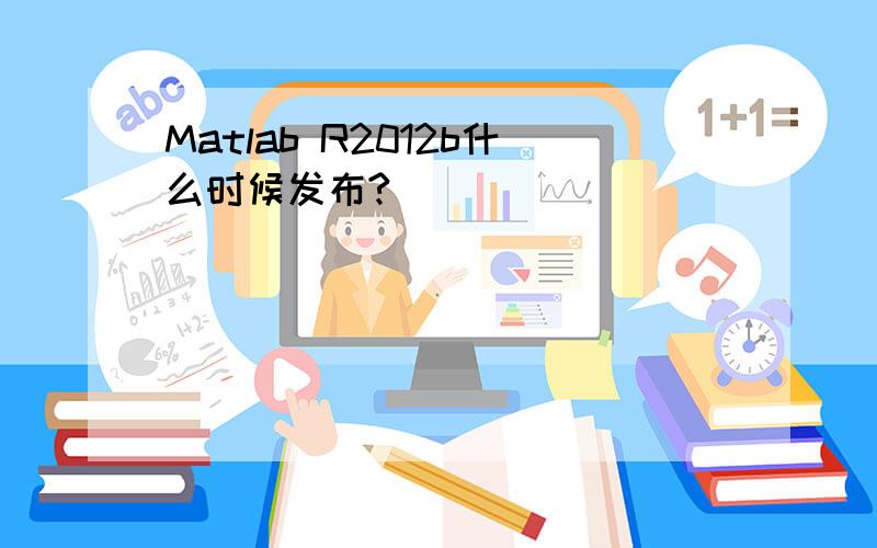 Matlab R2012b什么时候发布?