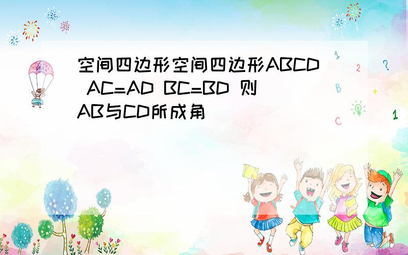 空间四边形空间四边形ABCD AC=AD BC=BD 则AB与CD所成角