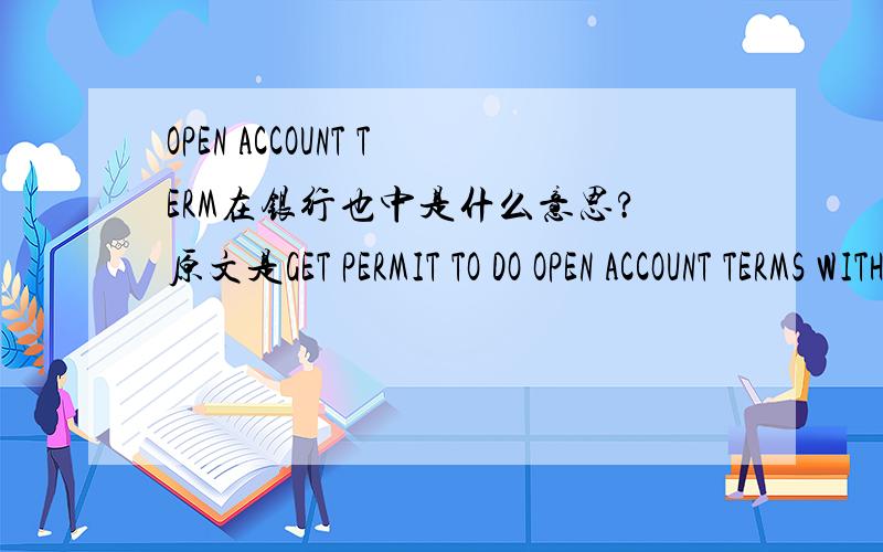 OPEN ACCOUNT TERM在银行也中是什么意思?原文是GET PERMIT TO DO OPEN ACCOUNT TERMS WITH YOU.