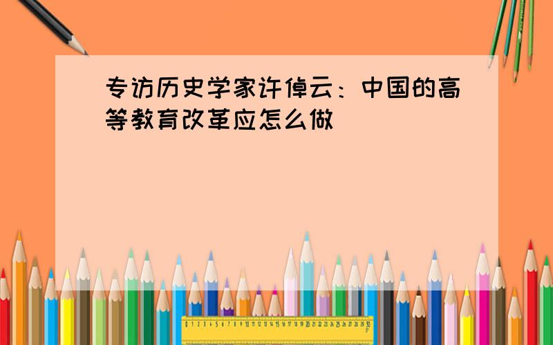 专访历史学家许倬云：中国的高等教育改革应怎么做