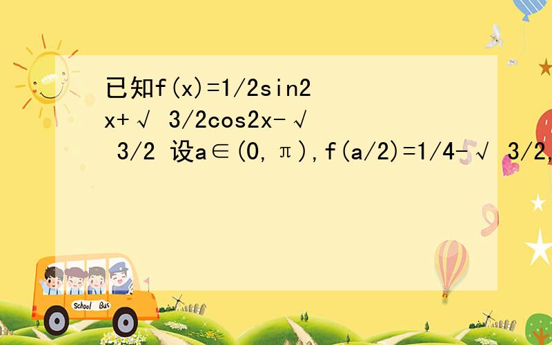 已知f(x)=1/2sin2x+√ 3/2cos2x-√ 3/2 设a∈(0,π),f(a/2)=1/4-√ 3/2,求sina的值
