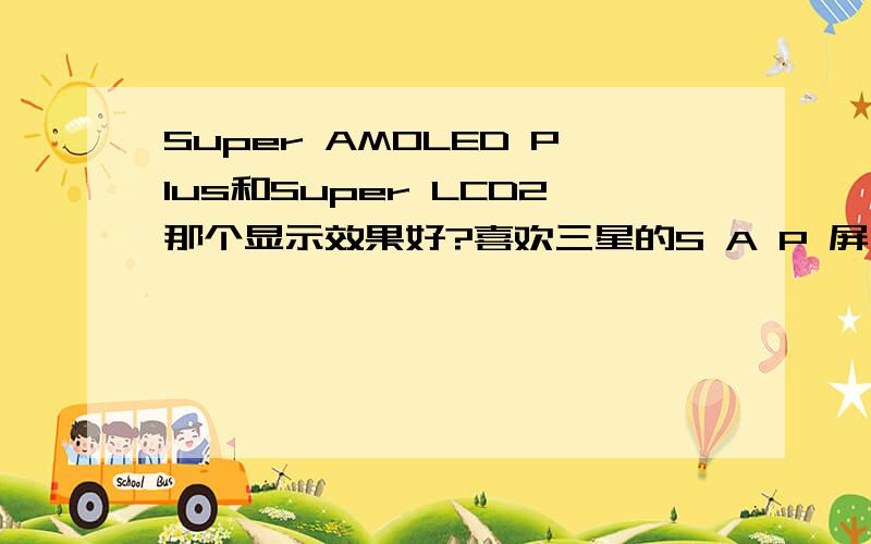 Super AMOLED Plus和Super LCD2那个显示效果好?喜欢三星的S A P 屏,但是价钱太贵,HTC 8X（C620e/联通版）的SUPER LCD2屏的才1400