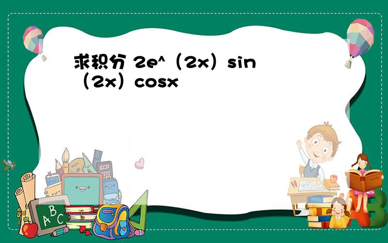 求积分 2e^（2x）sin（2x）cosx