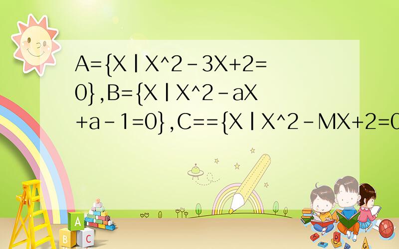 A={X|X^2-3X+2=0},B={X|X^2-aX+a-1=0},C=={X|X^2-MX+2=0}若A并B=C,求M的值 若A并B=A,求A的值 若A交B=C,求M的值