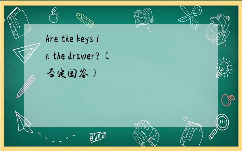 Are the keys in the drawer?(否定回答)