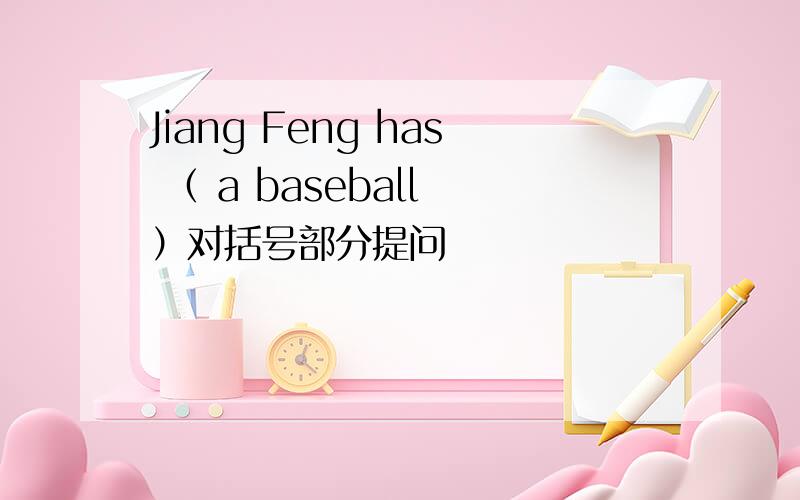 Jiang Feng has （ a baseball ）对括号部分提问