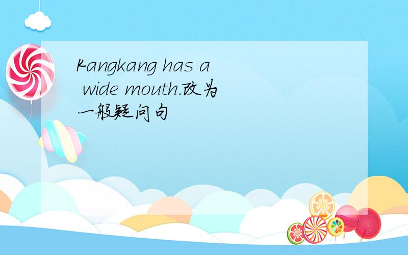 Kangkang has a wide mouth.改为一般疑问句