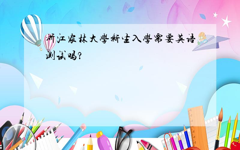 浙江农林大学新生入学需要英语测试吗?
