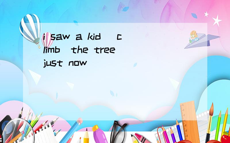i saw a kid (climb)the tree just now